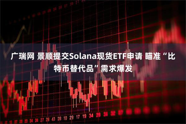 广瑞网 景顺提交Solana现货ETF申请 瞄准“比特币替代品”需求爆发