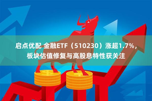 启点优配 金融ETF（510230）涨超1.7%，板块估值修复与高股息特性获关注