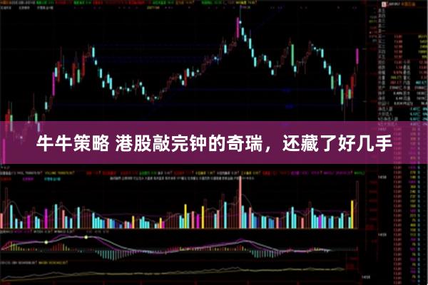牛牛策略 港股敲完钟的奇瑞，还藏了好几手