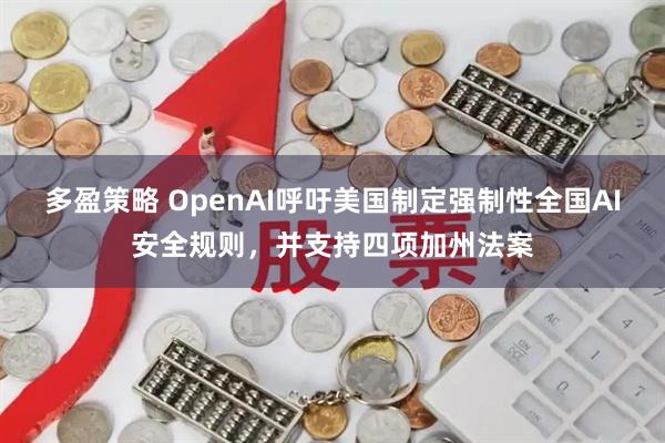多盈策略 OpenAI呼吁美国制定强制性全国AI安全规则，并支持四项加州法案